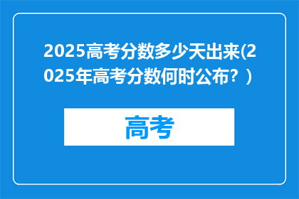 2025高考分数多少天出来(2025年高考分数何时公布？)