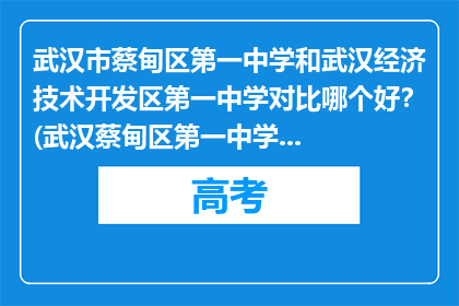 武汉市蔡甸区第一中学和武汉经济技术开发区第一中学对比哪个好？(武汉蔡甸区第一中学与武汉经济技术开发区第一中学，哪个更胜一筹？)