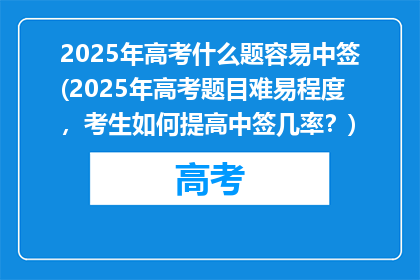 2025年高考什么题容易中签(2025年高考题目难易程度，考生如何提高中签几率？)
