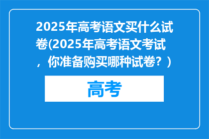 2025年高考语文买什么试卷(2025年高考语文考试，你准备购买哪种试卷？)