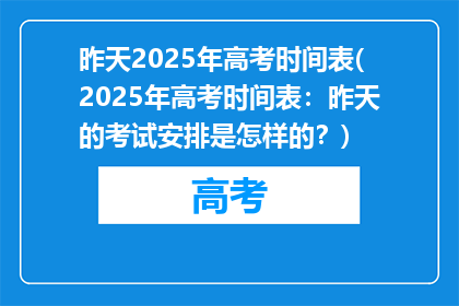 昨天2025年高考时间表(2025年高考时间表：昨天的考试安排是怎样的？)