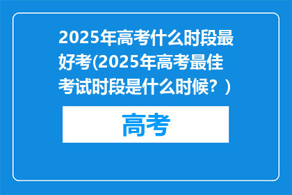 2025年高考什么时段最好考(2025年高考最佳考试时段是什么时候？)