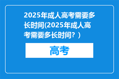 2025年成人高考需要多长时间(2025年成人高考需要多长时间？)