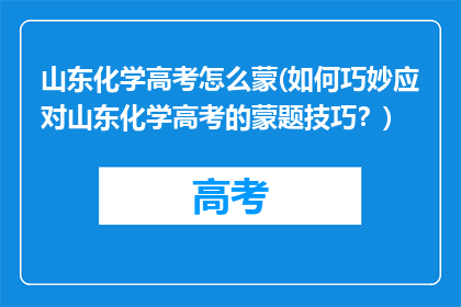 山东化学高考怎么蒙(如何巧妙应对山东化学高考的蒙题技巧？)
