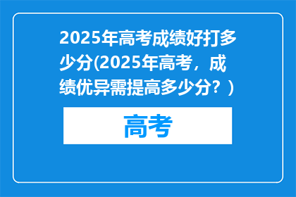 2025年高考成绩好打多少分(2025年高考，成绩优异需提高多少分？)