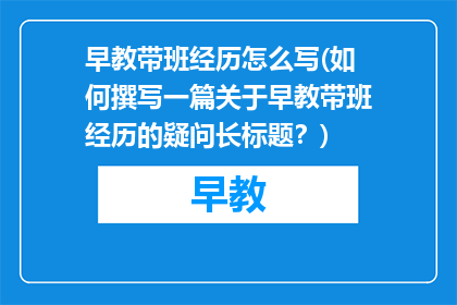 早教带班经历怎么写(如何撰写一篇关于早教带班经历的疑问长标题？)