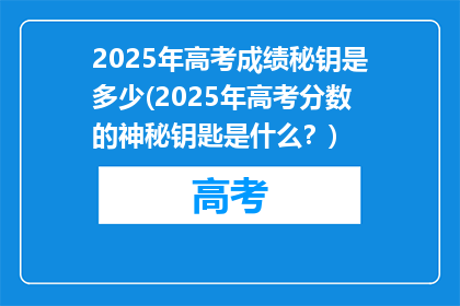 2025年高考成绩秘钥是多少(2025年高考分数的神秘钥匙是什么？)