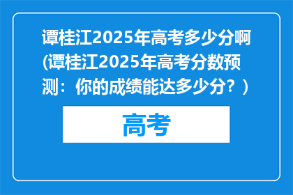 谭桂江2025年高考多少分啊(谭桂江2025年高考分数预测：你的成绩能达多少分？)