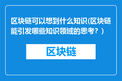 区块链可以想到什么知识(区块链能引发哪些知识领域的思考？)