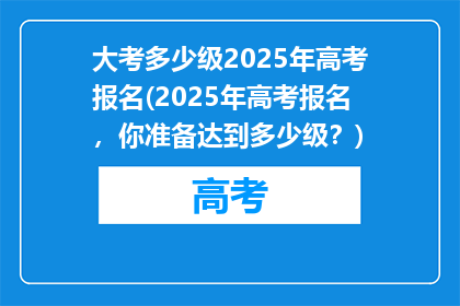 大考多少级2025年高考报名(2025年高考报名，你准备达到多少级？)