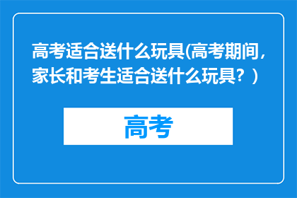 高考适合送什么玩具(高考期间，家长和考生适合送什么玩具？)