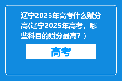 辽宁2025年高考什么赋分高(辽宁2025年高考，哪些科目的赋分最高？)