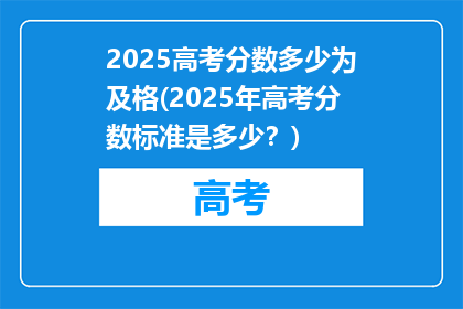2025高考分数多少为及格(2025年高考分数标准是多少？)
