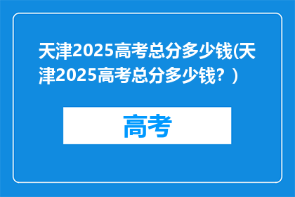 天津2025高考总分多少钱(天津2025高考总分多少钱？)
