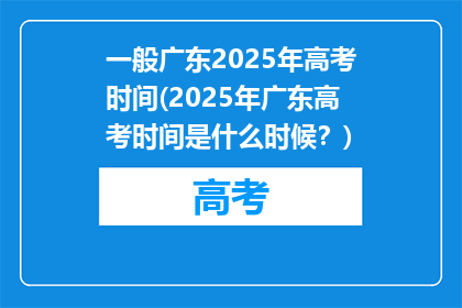 一般广东2025年高考时间(2025年广东高考时间是什么时候？)