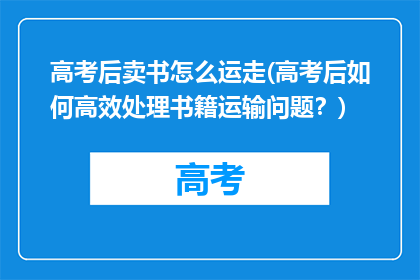 高考后卖书怎么运走(高考后如何高效处理书籍运输问题？)