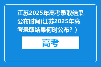 江苏2025年高考录取结果公布时间(江苏2025年高考录取结果何时公布？)