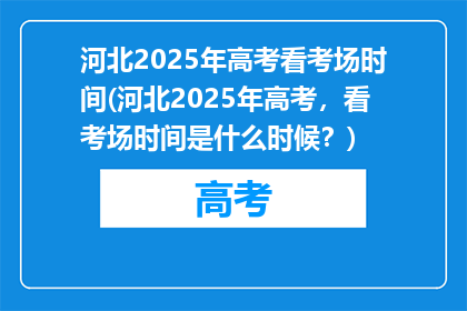 河北2025年高考看考场时间(河北2025年高考，看考场时间是什么时候？)