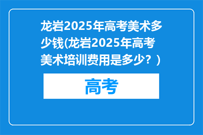 龙岩2025年高考美术多少钱(龙岩2025年高考美术培训费用是多少？)