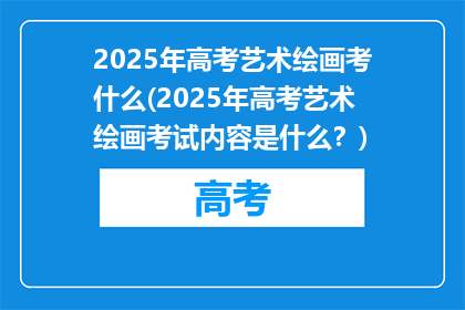 2025年高考艺术绘画考什么(2025年高考艺术绘画考试内容是什么？)