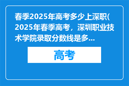 春季2025年高考多少上深职(2025年春季高考，深圳职业技术学院录取分数线是多少？)