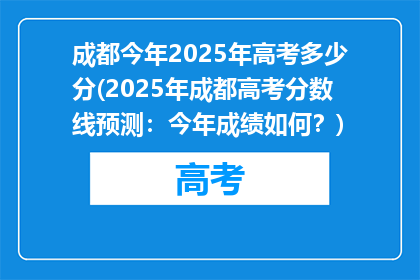 成都今年2025年高考多少分(2025年成都高考分数线预测：今年成绩如何？)