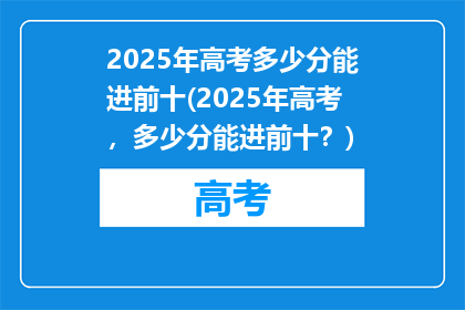 2025年高考多少分能进前十(2025年高考，多少分能进前十？)