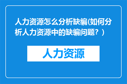 人力资源怎么分析缺编(如何分析人力资源中的缺编问题？)