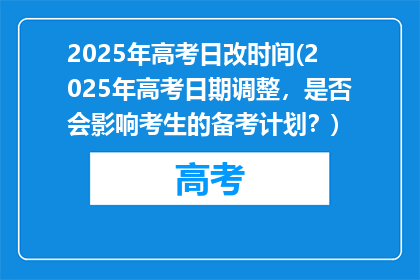2025年高考日改时间(2025年高考日期调整，是否会影响考生的备考计划？)