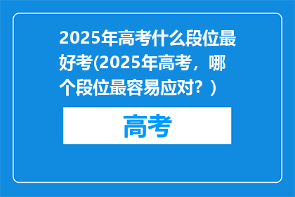 2025年高考什么段位最好考(2025年高考，哪个段位最容易应对？)