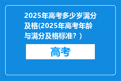 2025年高考多少岁满分及格(2025年高考年龄与满分及格标准？)
