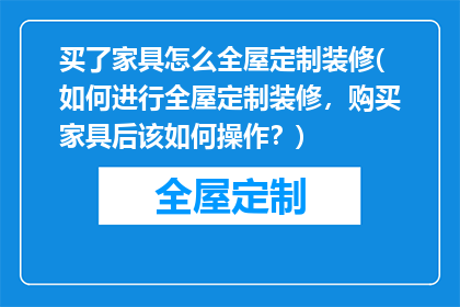 买了家具怎么全屋定制装修(如何进行全屋定制装修，购买家具后该如何操作？)