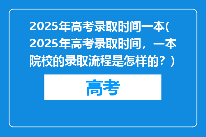 2025年高考录取时间一本(2025年高考录取时间，一本院校的录取流程是怎样的？)