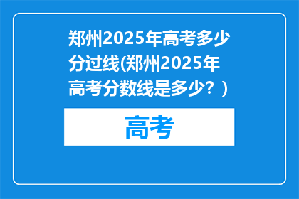 郑州2025年高考多少分过线(郑州2025年高考分数线是多少？)