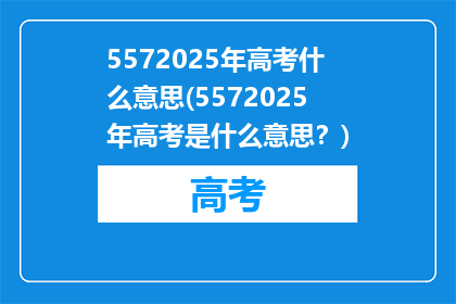 5572025年高考什么意思(5572025年高考是什么意思？)