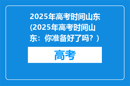 2025年高考时间山东(2025年高考时间山东：你准备好了吗？)