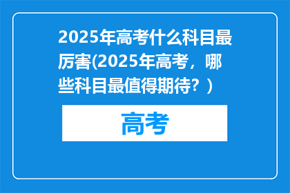 2025年高考什么科目最厉害(2025年高考，哪些科目最值得期待？)
