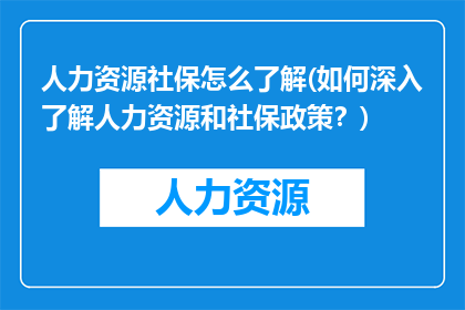 人力资源社保怎么了解(如何深入了解人力资源和社保政策？)
