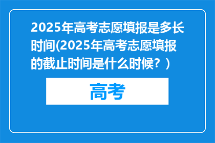 2025年高考志愿填报是多长时间(2025年高考志愿填报的截止时间是什么时候？)