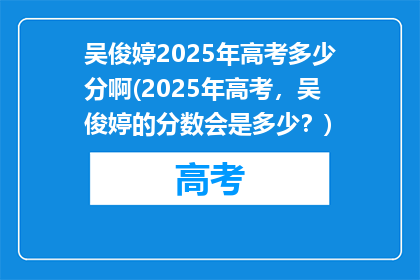 吴俊婷2025年高考多少分啊(2025年高考，吴俊婷的分数会是多少？)