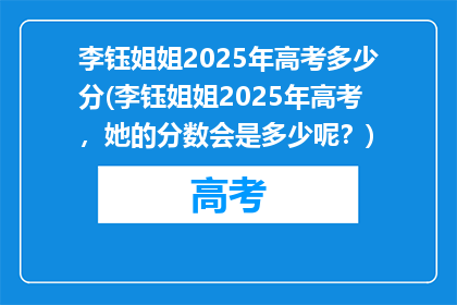 李钰姐姐2025年高考多少分(李钰姐姐2025年高考，她的分数会是多少呢？)