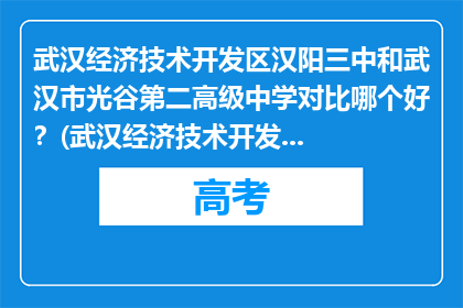 武汉经济技术开发区汉阳三中和武汉市光谷第二高级中学对比哪个好？(武汉经济技术开发区汉阳三中和武汉市光谷第二高级中学哪个更好？)