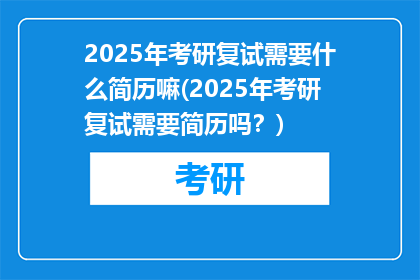 2025年考研复试需要什么简历嘛(2025年考研复试需要简历吗？)