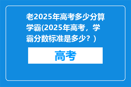 老2025年高考多少分算学霸(2025年高考，学霸分数标准是多少？)