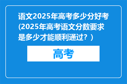 语文2025年高考多少分好考(2025年高考语文分数要求是多少才能顺利通过？)