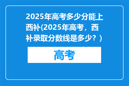2025年高考多少分能上西补(2025年高考，西补录取分数线是多少？)