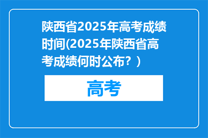 陕西省2025年高考成绩时间(2025年陕西省高考成绩何时公布？)