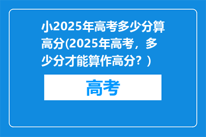 小2025年高考多少分算高分(2025年高考，多少分才能算作高分？)