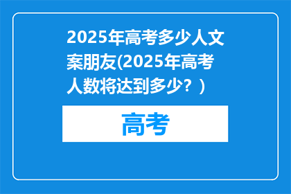 2025年高考多少人文案朋友(2025年高考人数将达到多少？)