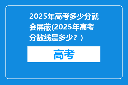 2025年高考多少分就会屏蔽(2025年高考分数线是多少？)